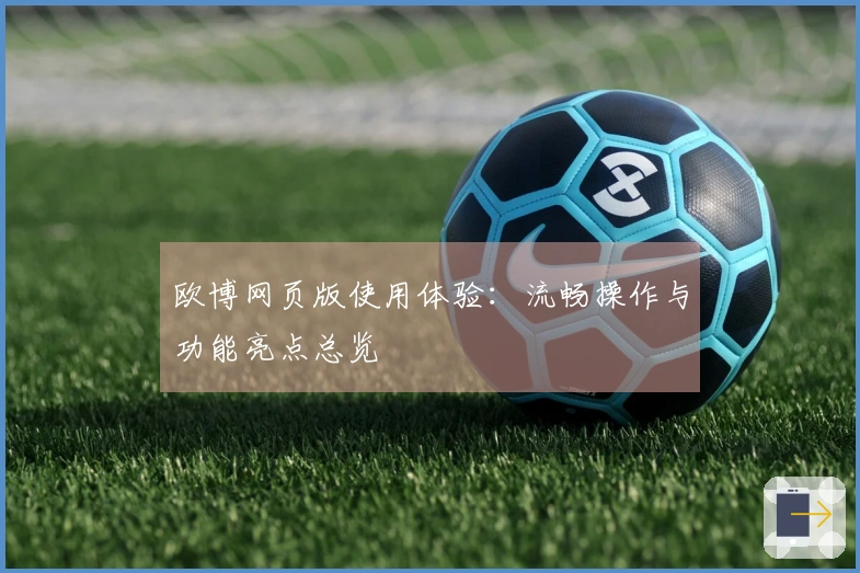 欧博网页版使用体验：流畅操作与功能亮点总览