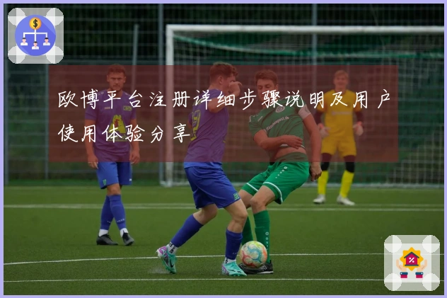 欧博平台注册详细步骤说明及用户使用体验分享