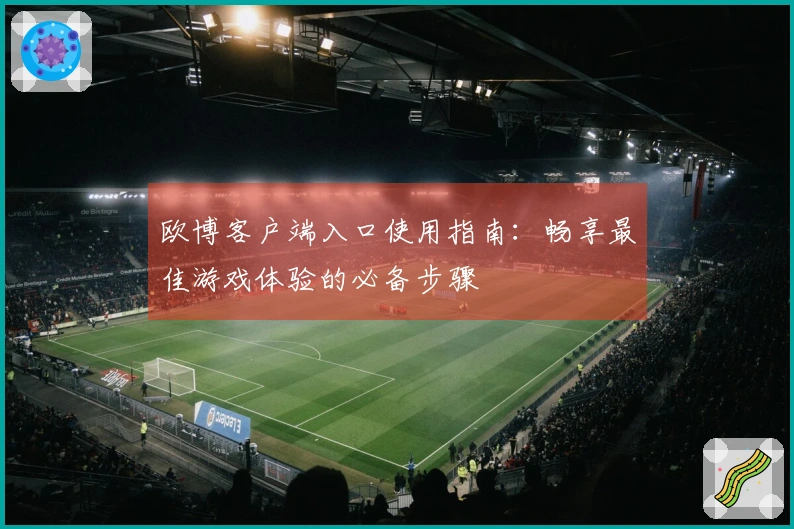 欧博客户端入口使用指南：畅享最佳游戏体验的必备步骤