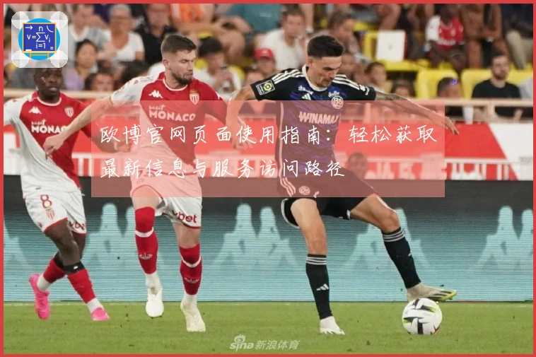 欧博官网页面使用指南：轻松获取最新信息与服务访问路径