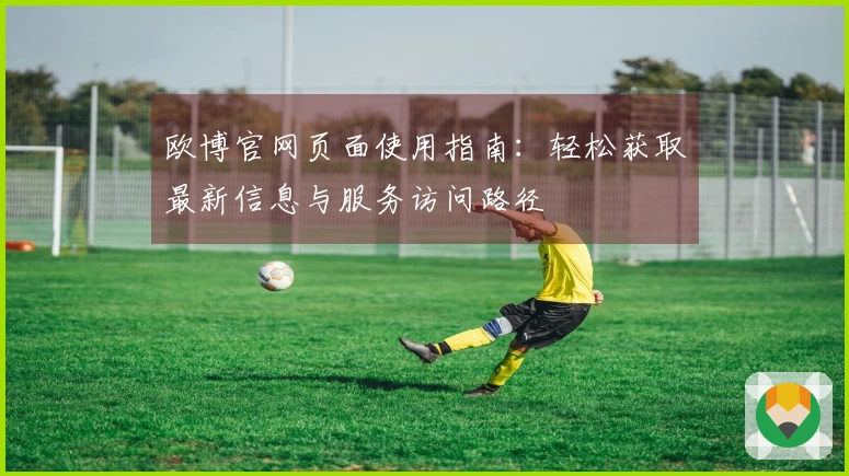 欧博官网页面使用指南：轻松获取最新信息与服务访问路径