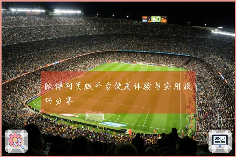 欧博网页版平台使用体验与实用技巧分享