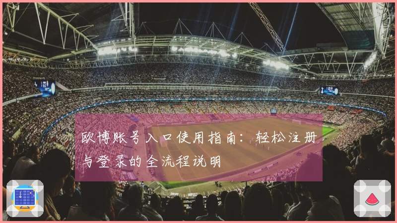 欧博账号入口使用指南：轻松注册与登录的全流程说明