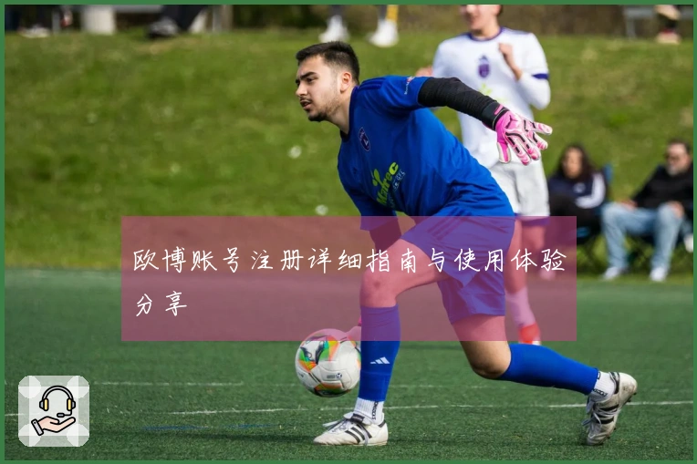 欧博账号注册详细指南与使用体验分享