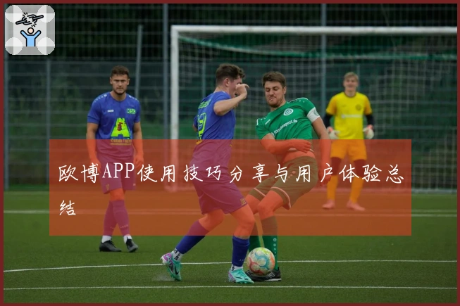 欧博APP使用技巧分享与用户体验总结